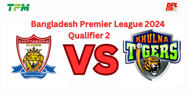 angladesh Premier League 2024 Qualifier 2 – Chittagong Kings vs Khulna Tigers Match